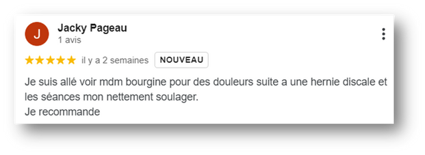 Avis client Monsieur Pageau dit "Je suis allé voir MME Bourgine pour des douleurs suite à une hernie discale et les séances m'ont nettement soulagées. Je recommande" 
Réponse "Merci, je suis ravie d'avoir pu apaisé vos douleurs. Ce fut un plaisir!"